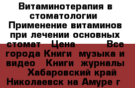 Витаминотерапия в стоматологии  Применение витаминов при лечении основных стомат › Цена ­ 257 - Все города Книги, музыка и видео » Книги, журналы   . Хабаровский край,Николаевск-на-Амуре г.